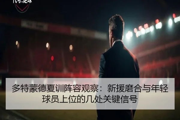 多特蒙德夏训阵容观察：新援磨合与年轻球员上位的几处关键信号 | bet365